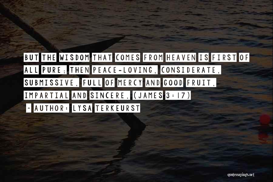 Lysa TerKeurst Quotes: But The Wisdom That Comes From Heaven Is First Of All Pure; Then Peace-loving, Considerate, Submissive, Full Of Mercy And