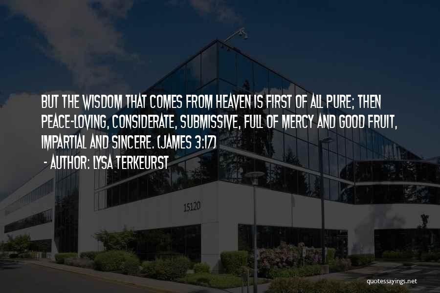 Lysa TerKeurst Quotes: But The Wisdom That Comes From Heaven Is First Of All Pure; Then Peace-loving, Considerate, Submissive, Full Of Mercy And