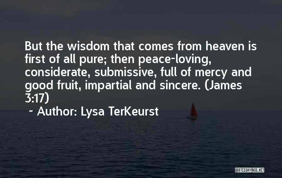 Lysa TerKeurst Quotes: But The Wisdom That Comes From Heaven Is First Of All Pure; Then Peace-loving, Considerate, Submissive, Full Of Mercy And