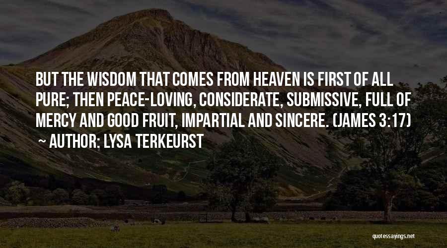 Lysa TerKeurst Quotes: But The Wisdom That Comes From Heaven Is First Of All Pure; Then Peace-loving, Considerate, Submissive, Full Of Mercy And