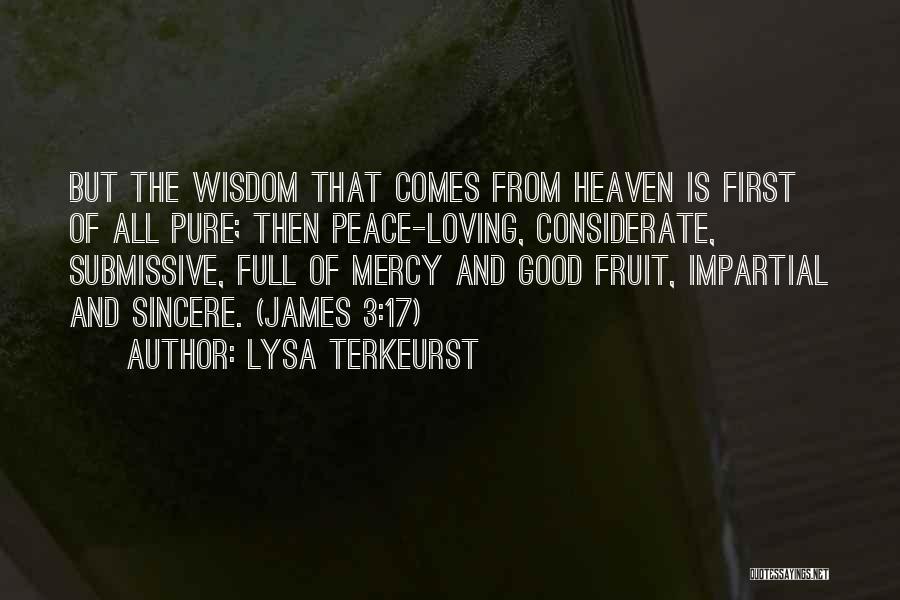 Lysa TerKeurst Quotes: But The Wisdom That Comes From Heaven Is First Of All Pure; Then Peace-loving, Considerate, Submissive, Full Of Mercy And