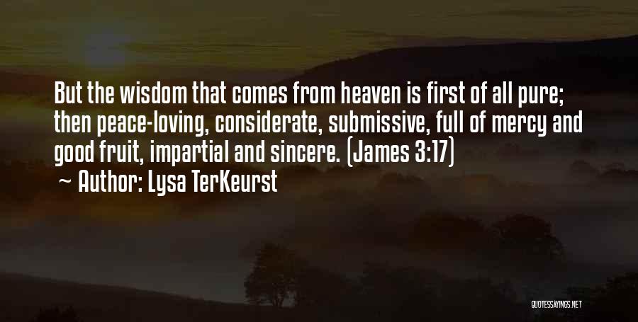 Lysa TerKeurst Quotes: But The Wisdom That Comes From Heaven Is First Of All Pure; Then Peace-loving, Considerate, Submissive, Full Of Mercy And