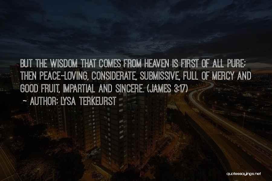 Lysa TerKeurst Quotes: But The Wisdom That Comes From Heaven Is First Of All Pure; Then Peace-loving, Considerate, Submissive, Full Of Mercy And