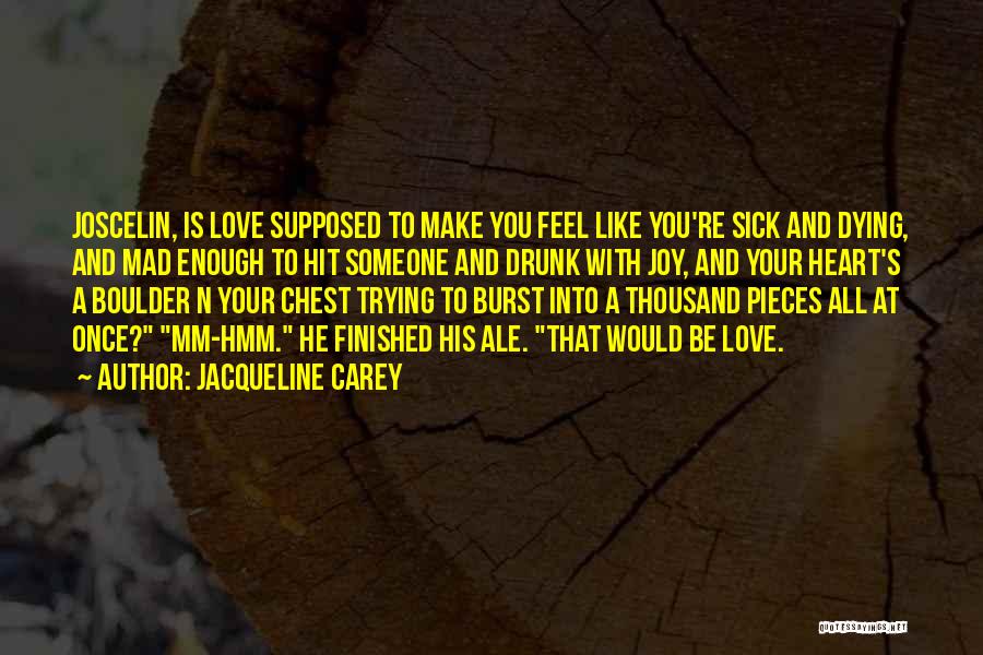Jacqueline Carey Quotes: Joscelin, Is Love Supposed To Make You Feel Like You're Sick And Dying, And Mad Enough To Hit Someone And