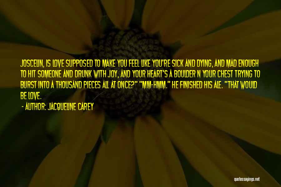 Jacqueline Carey Quotes: Joscelin, Is Love Supposed To Make You Feel Like You're Sick And Dying, And Mad Enough To Hit Someone And