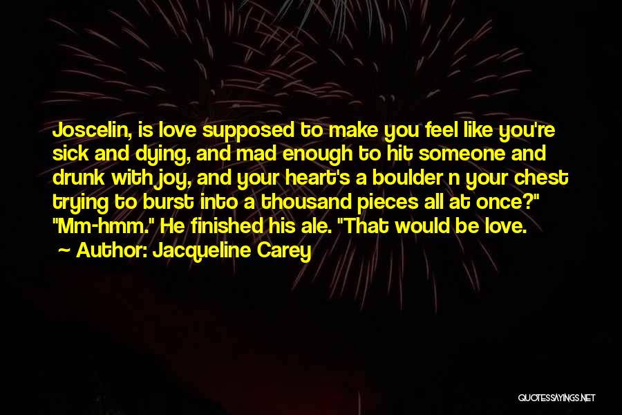 Jacqueline Carey Quotes: Joscelin, Is Love Supposed To Make You Feel Like You're Sick And Dying, And Mad Enough To Hit Someone And