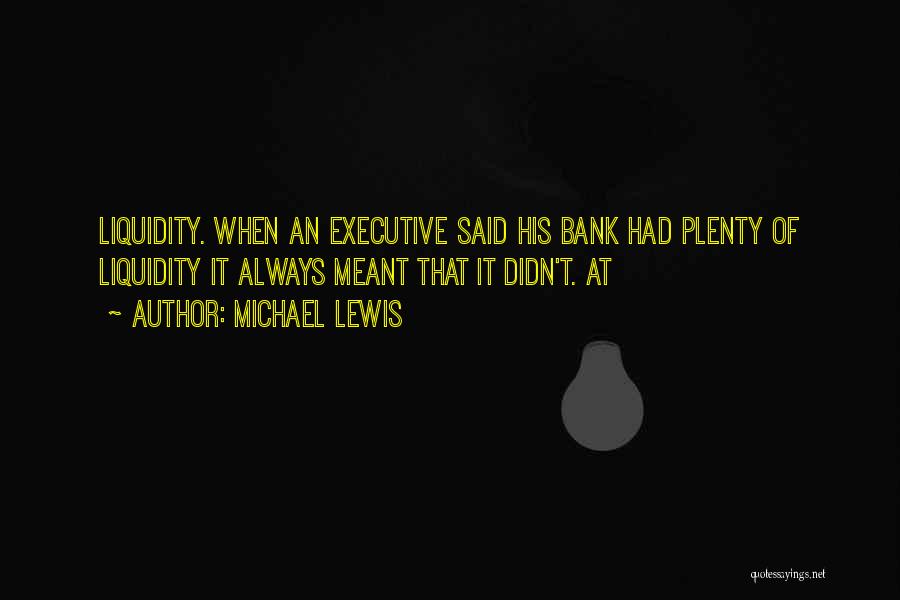 Michael Lewis Quotes: Liquidity. When An Executive Said His Bank Had Plenty Of Liquidity It Always Meant That It Didn't. At