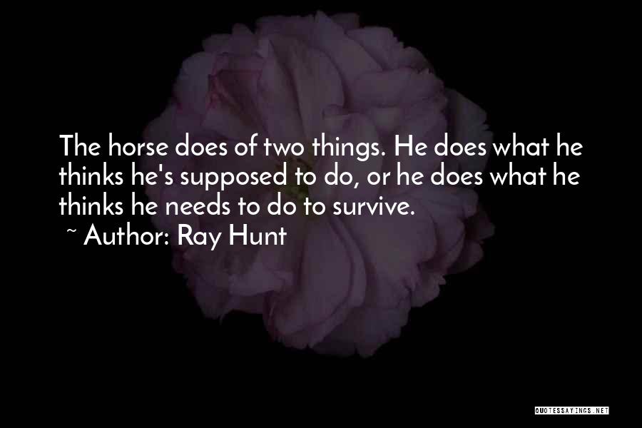 Ray Hunt Quotes: The Horse Does Of Two Things. He Does What He Thinks He's Supposed To Do, Or He Does What He