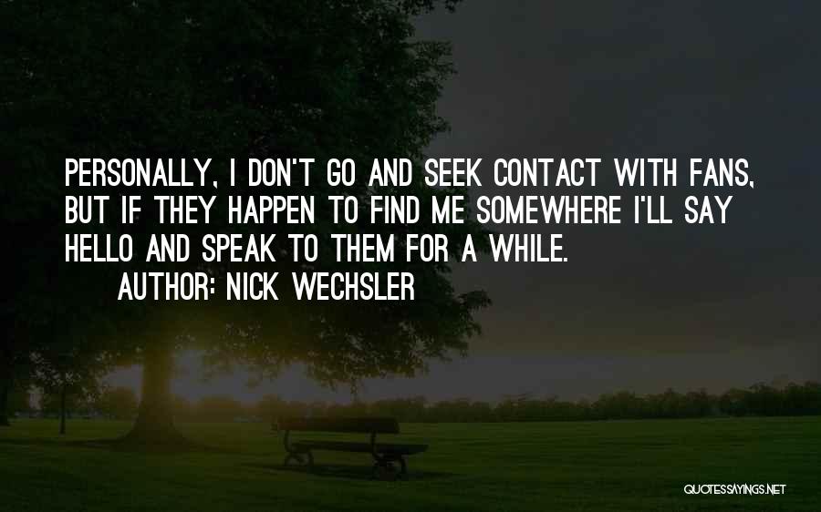 Nick Wechsler Quotes: Personally, I Don't Go And Seek Contact With Fans, But If They Happen To Find Me Somewhere I'll Say Hello