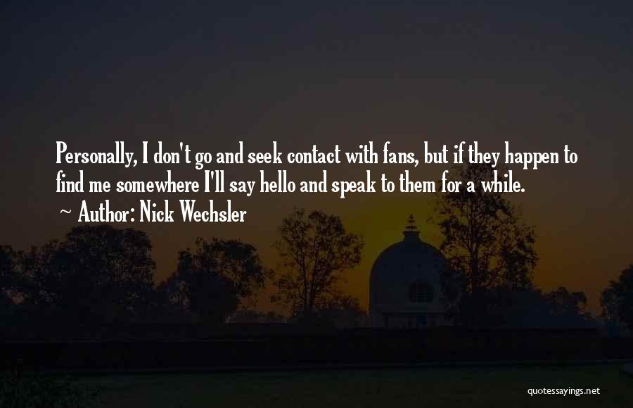 Nick Wechsler Quotes: Personally, I Don't Go And Seek Contact With Fans, But If They Happen To Find Me Somewhere I'll Say Hello