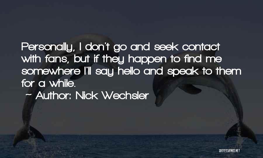 Nick Wechsler Quotes: Personally, I Don't Go And Seek Contact With Fans, But If They Happen To Find Me Somewhere I'll Say Hello