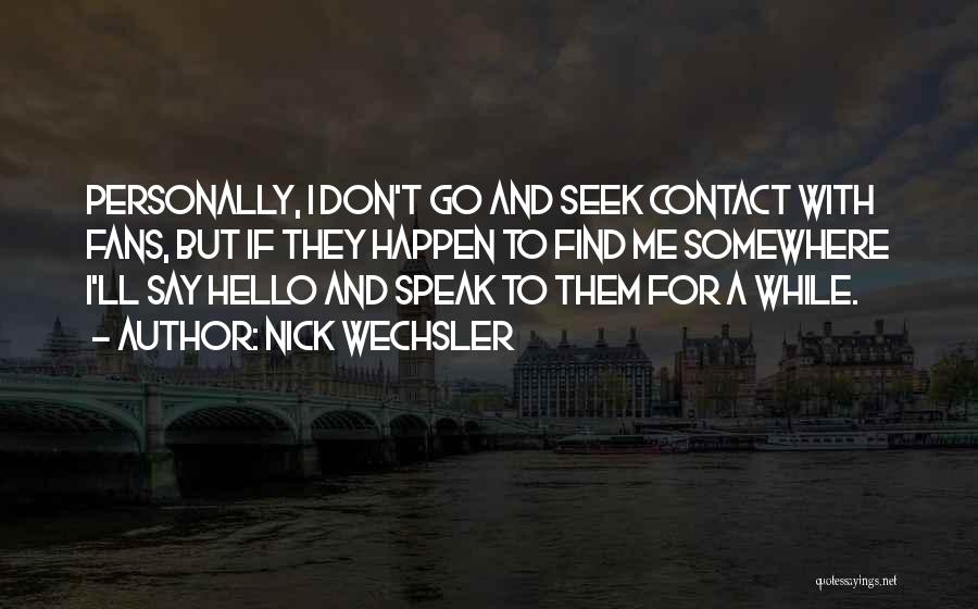 Nick Wechsler Quotes: Personally, I Don't Go And Seek Contact With Fans, But If They Happen To Find Me Somewhere I'll Say Hello