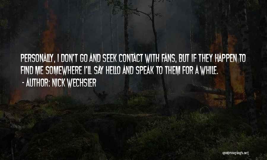 Nick Wechsler Quotes: Personally, I Don't Go And Seek Contact With Fans, But If They Happen To Find Me Somewhere I'll Say Hello