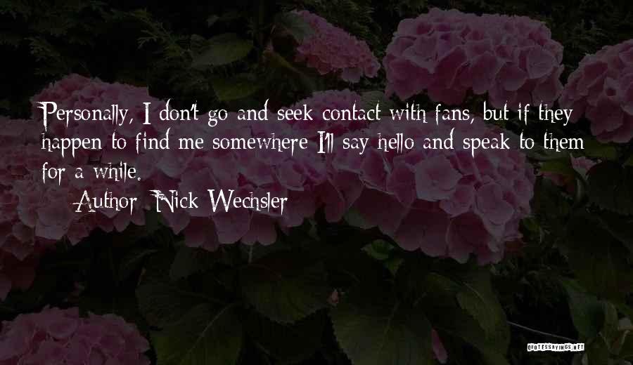 Nick Wechsler Quotes: Personally, I Don't Go And Seek Contact With Fans, But If They Happen To Find Me Somewhere I'll Say Hello