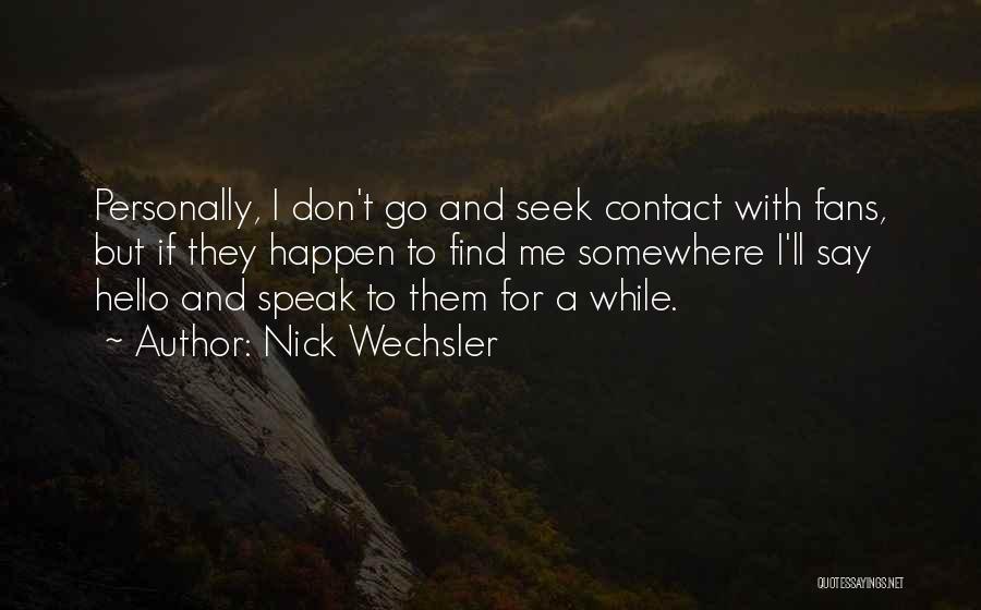 Nick Wechsler Quotes: Personally, I Don't Go And Seek Contact With Fans, But If They Happen To Find Me Somewhere I'll Say Hello