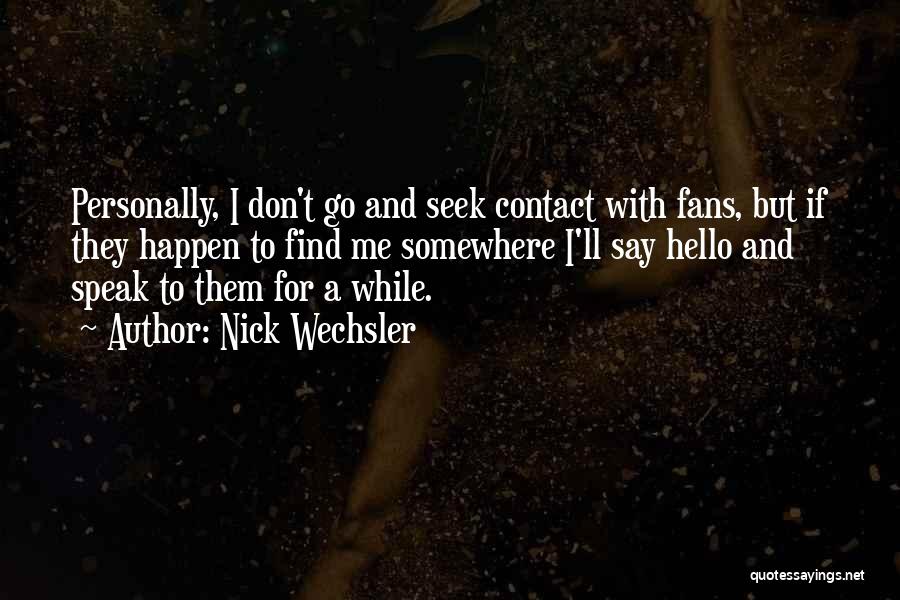 Nick Wechsler Quotes: Personally, I Don't Go And Seek Contact With Fans, But If They Happen To Find Me Somewhere I'll Say Hello