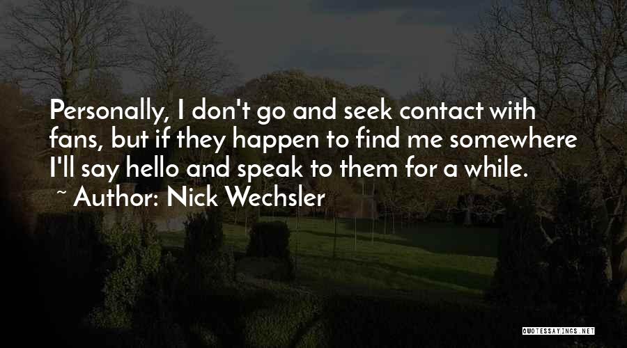 Nick Wechsler Quotes: Personally, I Don't Go And Seek Contact With Fans, But If They Happen To Find Me Somewhere I'll Say Hello