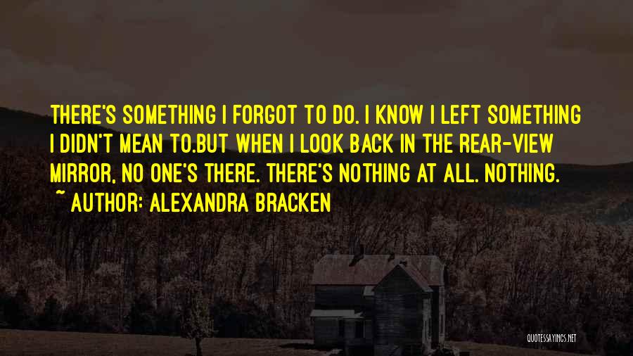 Alexandra Bracken Quotes: There's Something I Forgot To Do. I Know I Left Something I Didn't Mean To.but When I Look Back In
