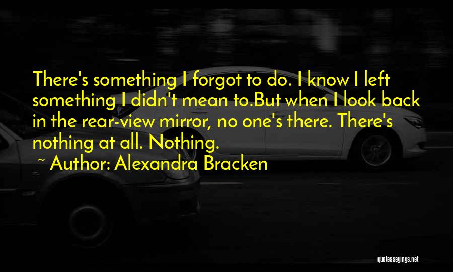 Alexandra Bracken Quotes: There's Something I Forgot To Do. I Know I Left Something I Didn't Mean To.but When I Look Back In