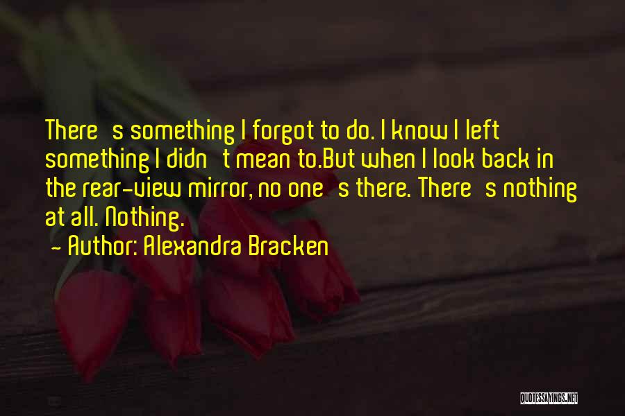 Alexandra Bracken Quotes: There's Something I Forgot To Do. I Know I Left Something I Didn't Mean To.but When I Look Back In