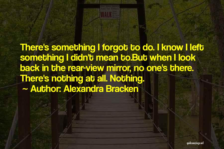 Alexandra Bracken Quotes: There's Something I Forgot To Do. I Know I Left Something I Didn't Mean To.but When I Look Back In