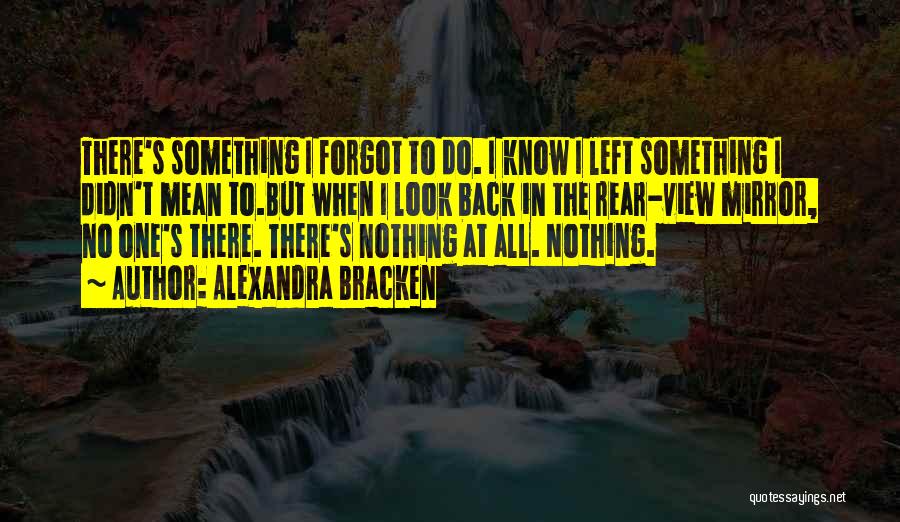 Alexandra Bracken Quotes: There's Something I Forgot To Do. I Know I Left Something I Didn't Mean To.but When I Look Back In