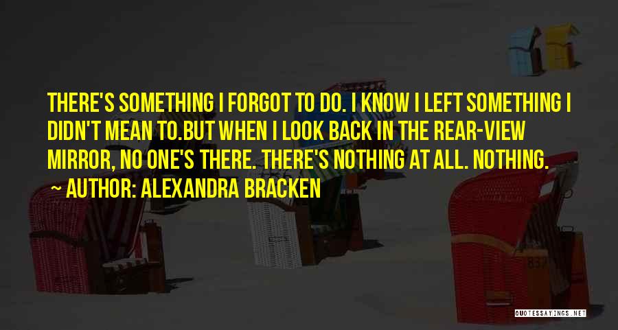 Alexandra Bracken Quotes: There's Something I Forgot To Do. I Know I Left Something I Didn't Mean To.but When I Look Back In