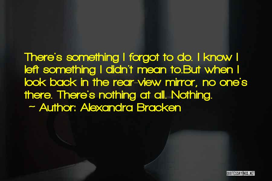 Alexandra Bracken Quotes: There's Something I Forgot To Do. I Know I Left Something I Didn't Mean To.but When I Look Back In