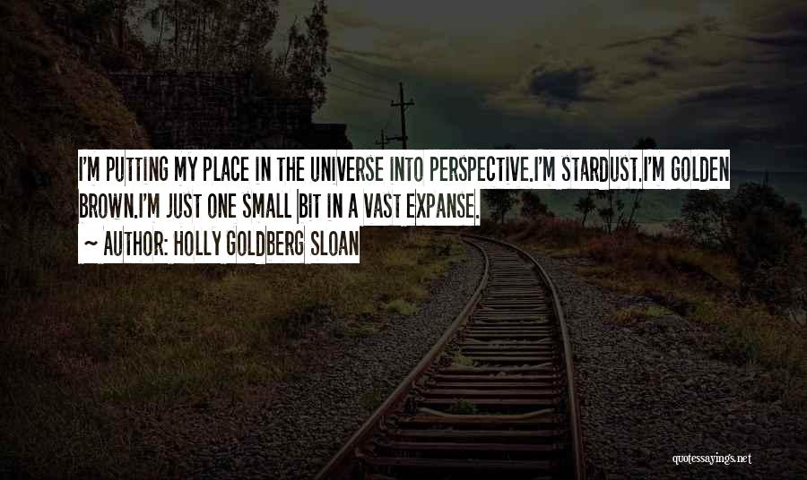 Holly Goldberg Sloan Quotes: I'm Putting My Place In The Universe Into Perspective.i'm Stardust.i'm Golden Brown.i'm Just One Small Bit In A Vast Expanse.