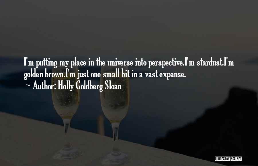 Holly Goldberg Sloan Quotes: I'm Putting My Place In The Universe Into Perspective.i'm Stardust.i'm Golden Brown.i'm Just One Small Bit In A Vast Expanse.