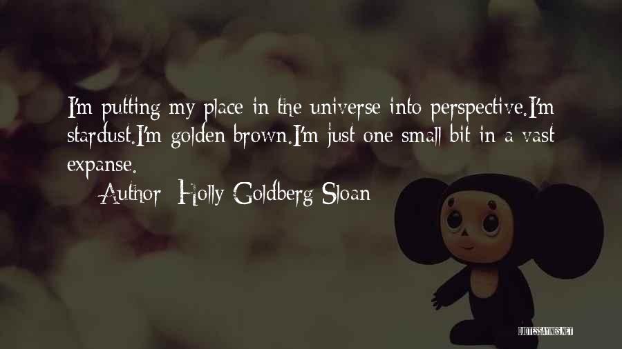 Holly Goldberg Sloan Quotes: I'm Putting My Place In The Universe Into Perspective.i'm Stardust.i'm Golden Brown.i'm Just One Small Bit In A Vast Expanse.