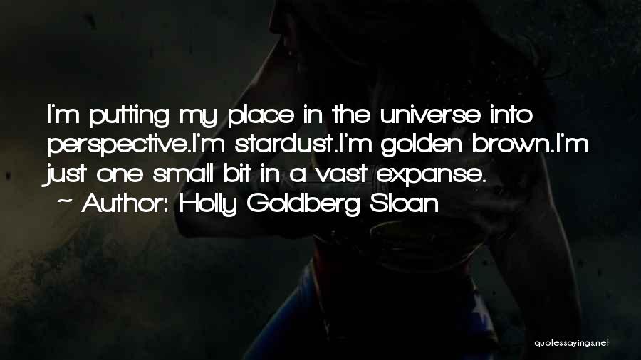 Holly Goldberg Sloan Quotes: I'm Putting My Place In The Universe Into Perspective.i'm Stardust.i'm Golden Brown.i'm Just One Small Bit In A Vast Expanse.