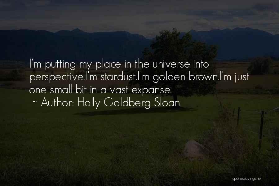 Holly Goldberg Sloan Quotes: I'm Putting My Place In The Universe Into Perspective.i'm Stardust.i'm Golden Brown.i'm Just One Small Bit In A Vast Expanse.