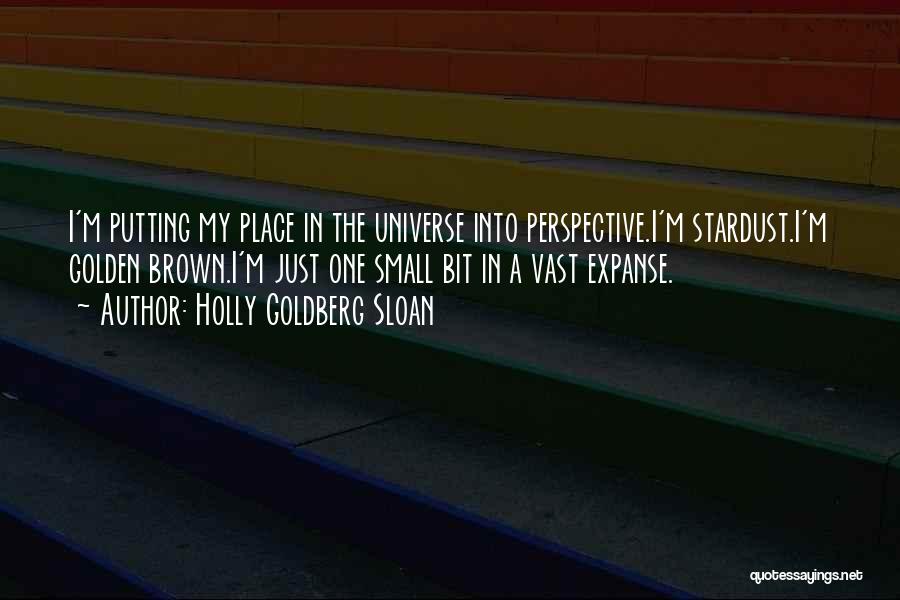 Holly Goldberg Sloan Quotes: I'm Putting My Place In The Universe Into Perspective.i'm Stardust.i'm Golden Brown.i'm Just One Small Bit In A Vast Expanse.