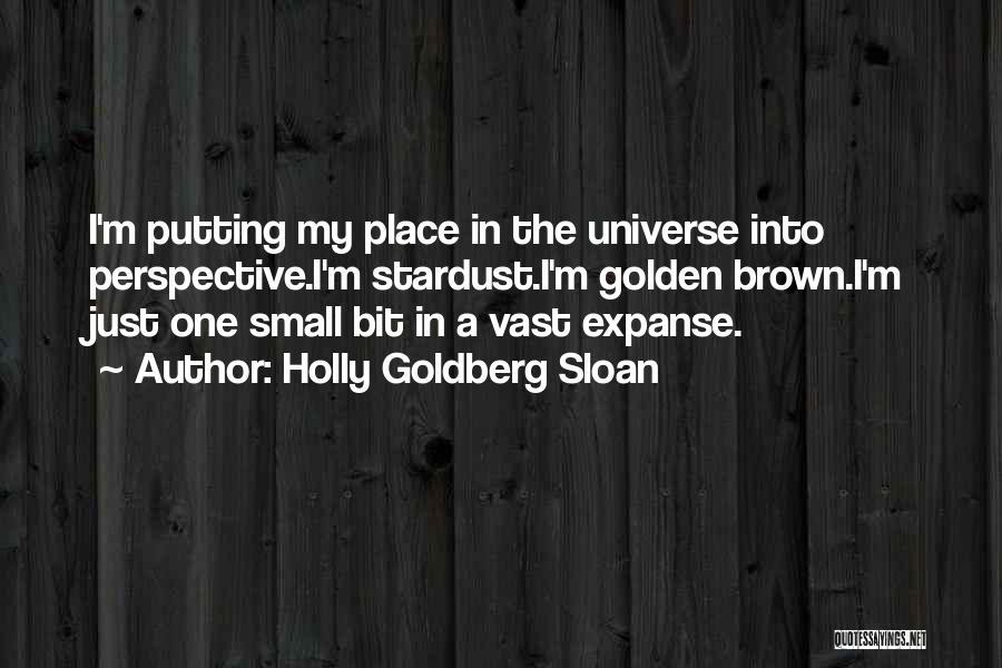 Holly Goldberg Sloan Quotes: I'm Putting My Place In The Universe Into Perspective.i'm Stardust.i'm Golden Brown.i'm Just One Small Bit In A Vast Expanse.