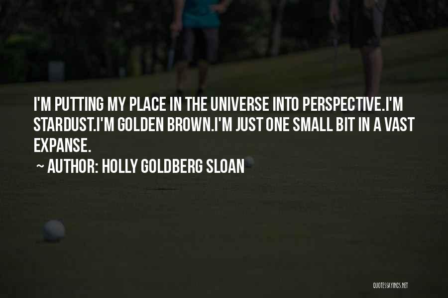 Holly Goldberg Sloan Quotes: I'm Putting My Place In The Universe Into Perspective.i'm Stardust.i'm Golden Brown.i'm Just One Small Bit In A Vast Expanse.