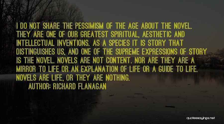 Richard Flanagan Quotes: I Do Not Share The Pessimism Of The Age About The Novel. They Are One Of Our Greatest Spiritual, Aesthetic