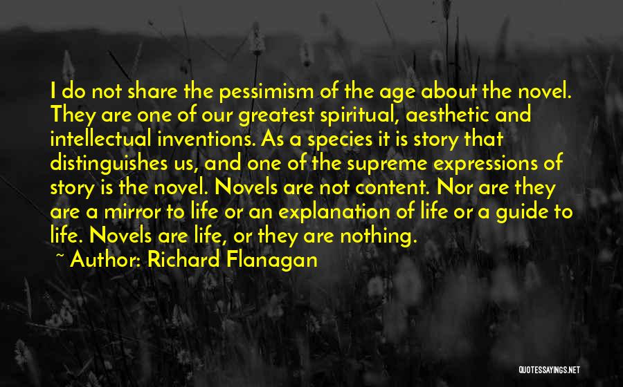 Richard Flanagan Quotes: I Do Not Share The Pessimism Of The Age About The Novel. They Are One Of Our Greatest Spiritual, Aesthetic