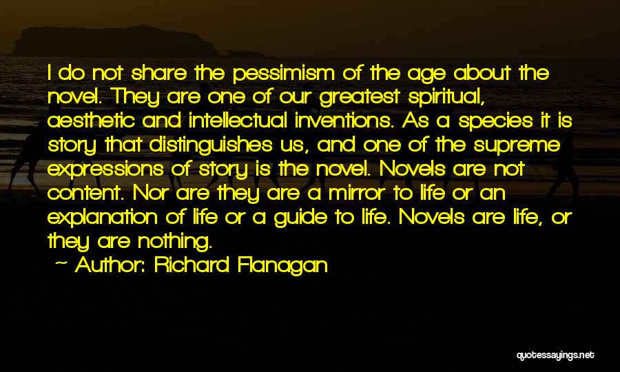 Richard Flanagan Quotes: I Do Not Share The Pessimism Of The Age About The Novel. They Are One Of Our Greatest Spiritual, Aesthetic