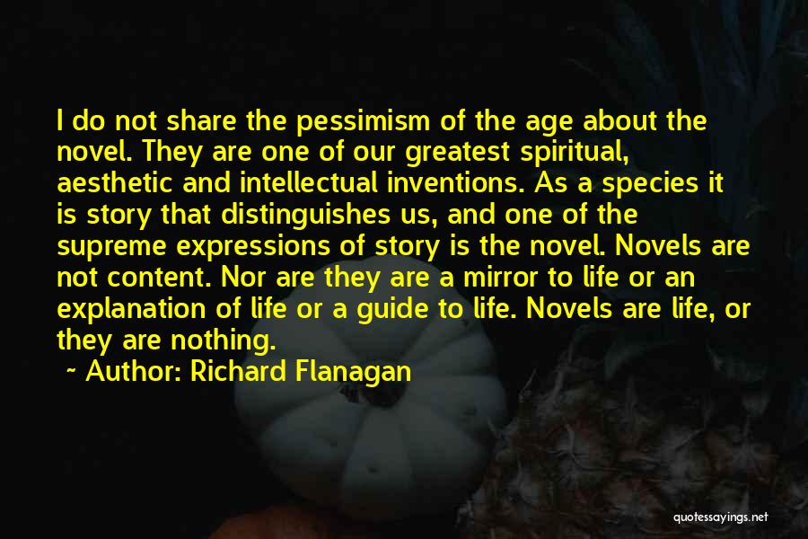 Richard Flanagan Quotes: I Do Not Share The Pessimism Of The Age About The Novel. They Are One Of Our Greatest Spiritual, Aesthetic