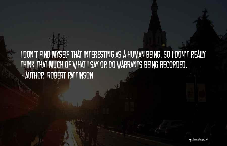 Robert Pattinson Quotes: I Don't Find Myself That Interesting As A Human Being, So I Don't Really Think That Much Of What I