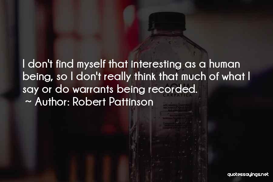 Robert Pattinson Quotes: I Don't Find Myself That Interesting As A Human Being, So I Don't Really Think That Much Of What I