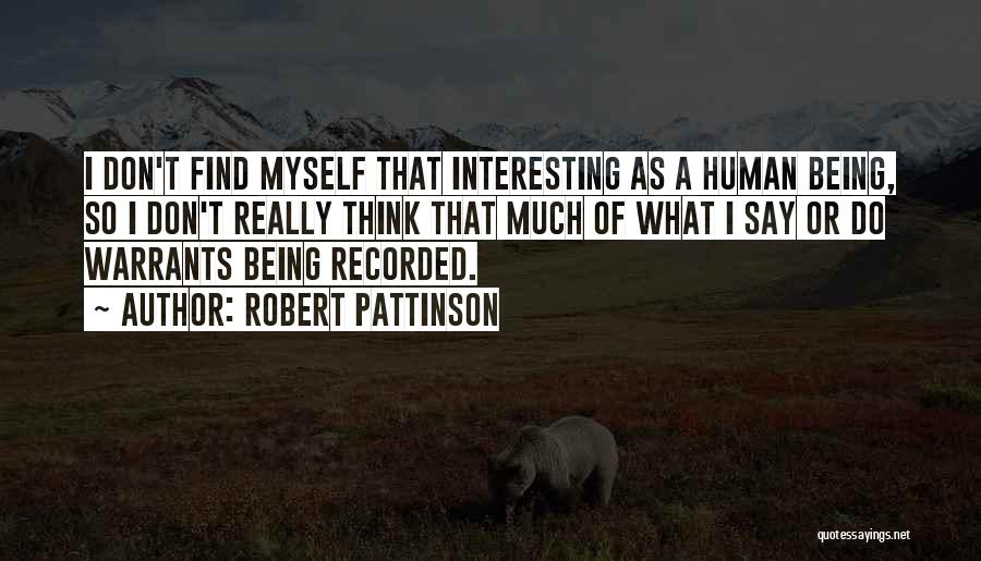 Robert Pattinson Quotes: I Don't Find Myself That Interesting As A Human Being, So I Don't Really Think That Much Of What I