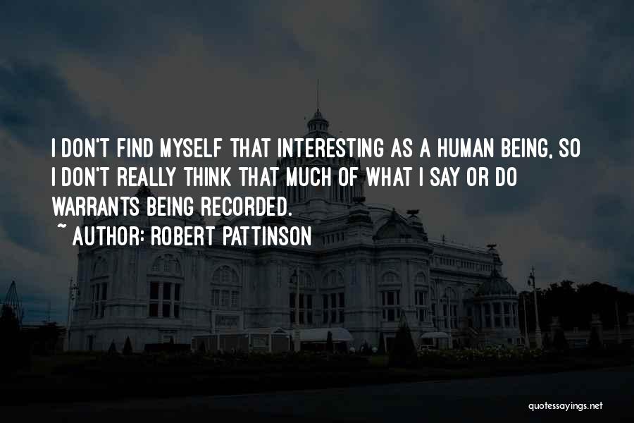 Robert Pattinson Quotes: I Don't Find Myself That Interesting As A Human Being, So I Don't Really Think That Much Of What I