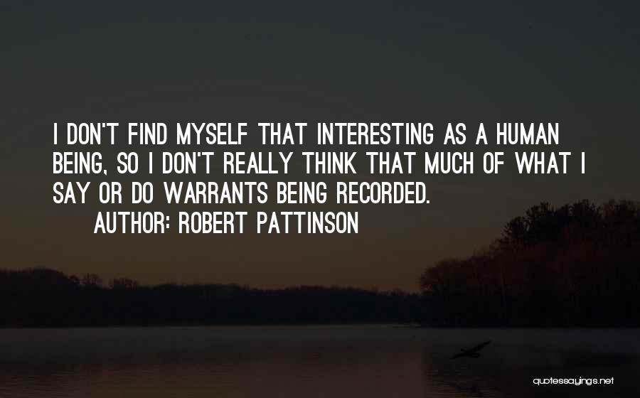 Robert Pattinson Quotes: I Don't Find Myself That Interesting As A Human Being, So I Don't Really Think That Much Of What I