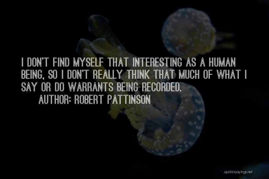 Robert Pattinson Quotes: I Don't Find Myself That Interesting As A Human Being, So I Don't Really Think That Much Of What I