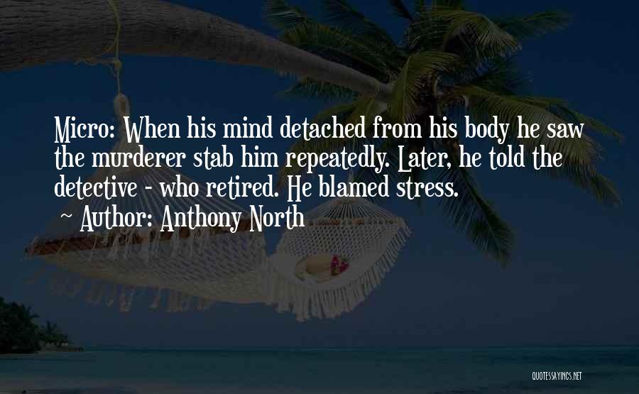 Anthony North Quotes: Micro: When His Mind Detached From His Body He Saw The Murderer Stab Him Repeatedly. Later, He Told The Detective