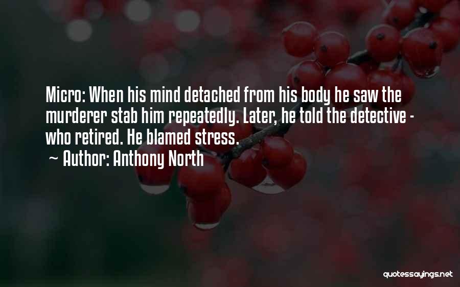 Anthony North Quotes: Micro: When His Mind Detached From His Body He Saw The Murderer Stab Him Repeatedly. Later, He Told The Detective