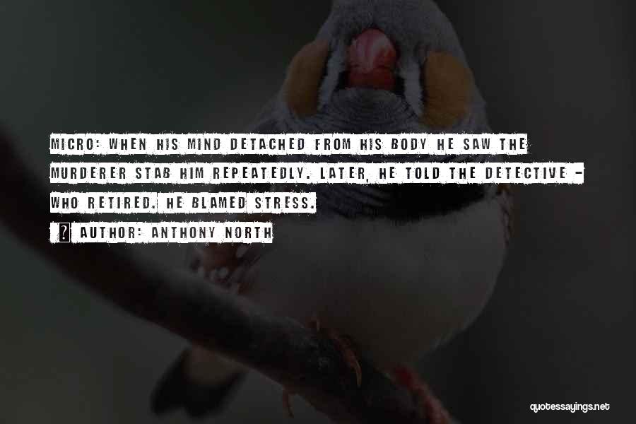 Anthony North Quotes: Micro: When His Mind Detached From His Body He Saw The Murderer Stab Him Repeatedly. Later, He Told The Detective