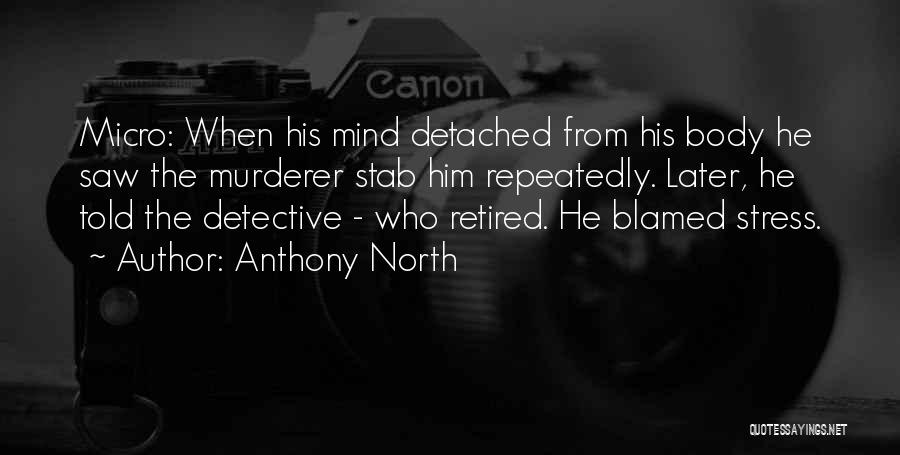 Anthony North Quotes: Micro: When His Mind Detached From His Body He Saw The Murderer Stab Him Repeatedly. Later, He Told The Detective